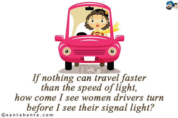 If nothing can travel faster than the speed of light, how come I see women drivers turn before I see their signal light?