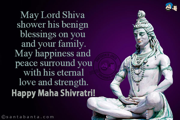 May Lord Shiva shower his benign blessings on you and your family.<br/>
May happiness and peace surround you with his eternal love and strength.<br/>
Happy Maha Shivratri!