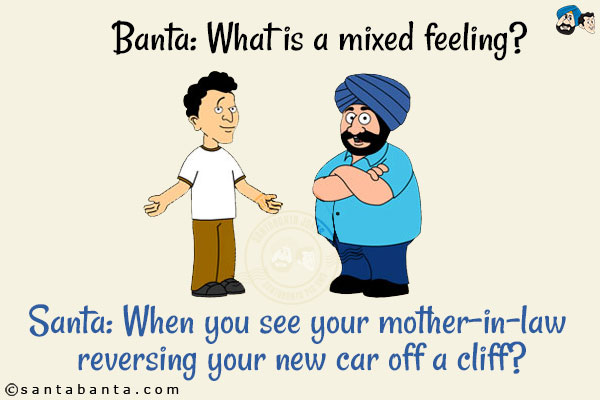 Banta: What is a mixed feeling?<br/>
Santa: When you see your mother-in-law reversing your new car off a cliff?