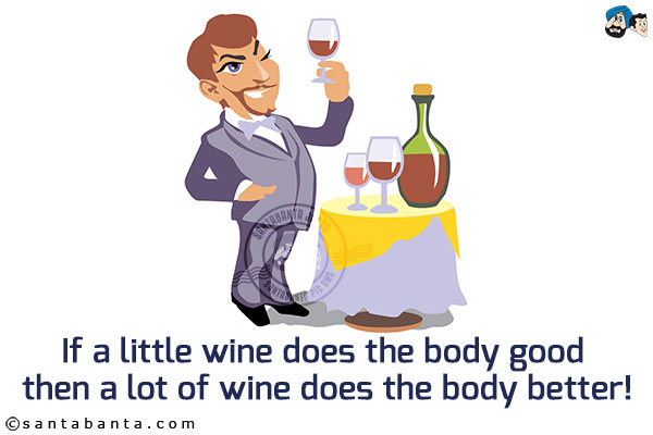 If a little wine does the body good then a lot of wine does the body better!