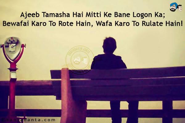 Ajeeb Tamasha Hai Mitti Ke Bane Logon Ka;<br/>
Bewafai Karo To Rote Hain, Wafa Karo To Rulate Hain!