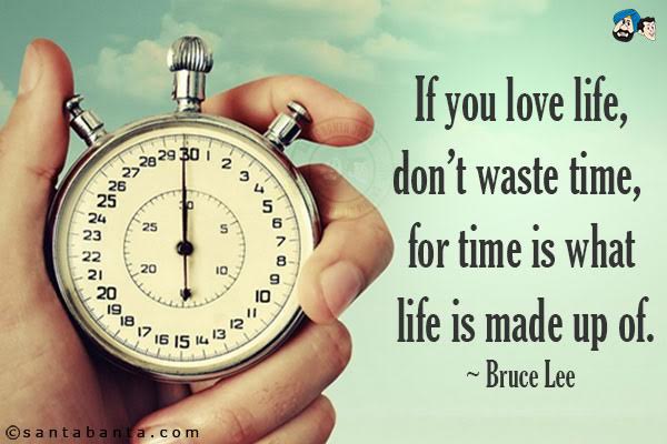 If you love life, don't waste time, for time is what life is made up of.