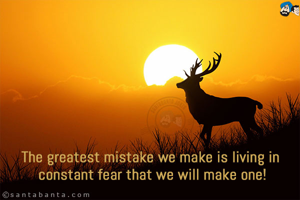 The greatest mistake we make is living in constant fear that we will make one!