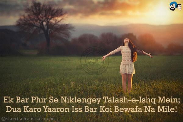 Ek Bar Phir Se Niklengey Talash-e-Ishq Mein;<br/>
Dua Karo Yaaron Iss Bar Koi Bewafa Na Mile!