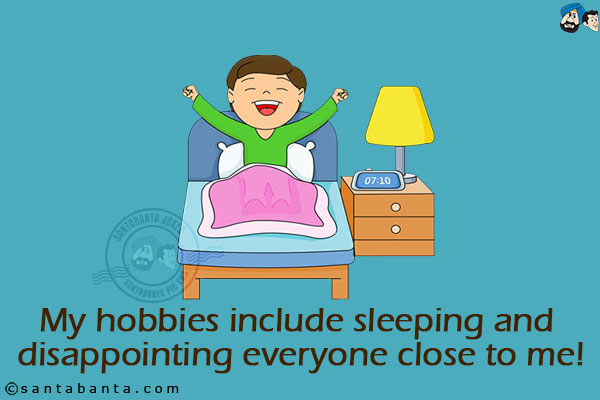 My hobbies include sleeping and disappointing everyone close to me!