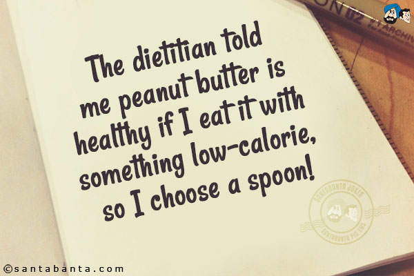 The dietitian told me peanut butter is healthy if I eat it with something low-calorie, so I chose a spoon!