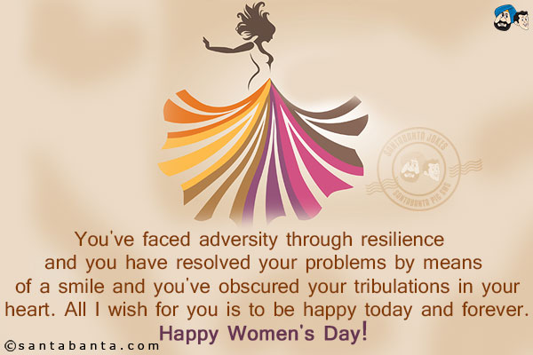 You've faced adversity through resilience and you have resolved your problems by means of a smile and you've obscured your tribulations in your heart. All I wish for you is to be happy today and forever.<br/>
Happy Women's Day!