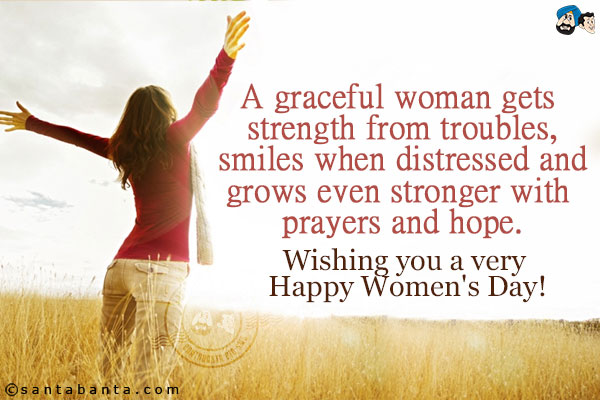 A graceful woman gets strength from troubles, smiles when distressed and grows even stronger with prayers and hope.<br/>
Wishing you a very Happy Women's Day!