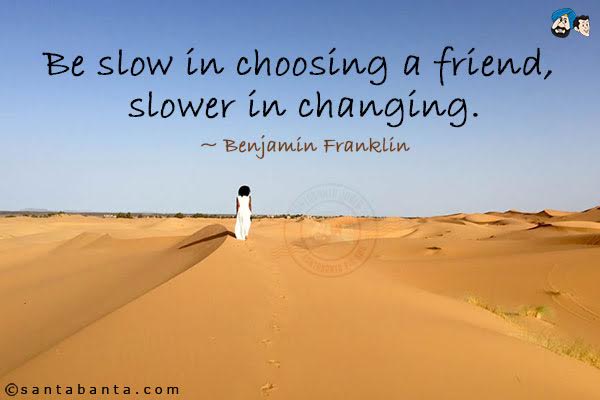 Be slow in choosing a friend, slower in changing.