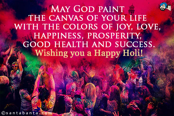 May God paint the canvas of your life with the colors of joy, love, happiness, prosperity, good health and success.<br/>
Wishing you a Happy Holi!