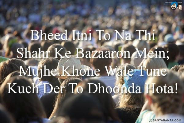 Bheed Itni To Na Thi Shahr Ke Bazaaron Mein;<br/>
Mujhe Khone Wale Tune Kuch Der To Dhoonda Hota!