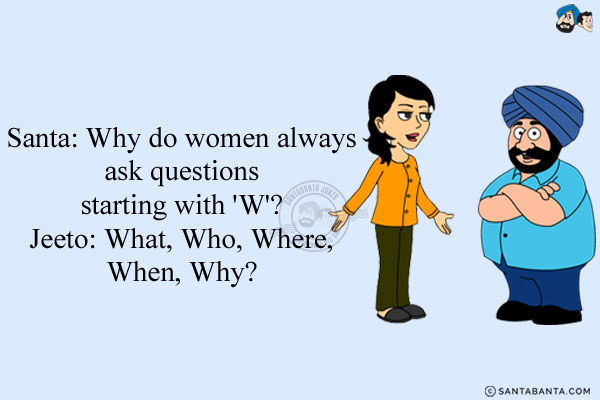 Santa: Why do women always ask questions starting with 'W'?<br/>
Jeeto: What, Who, Where, When, Why?