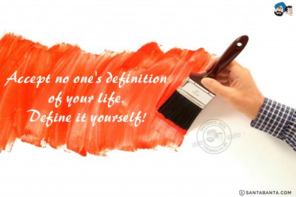 Accept no one's definition of your life.<br/>
Define it yourself!