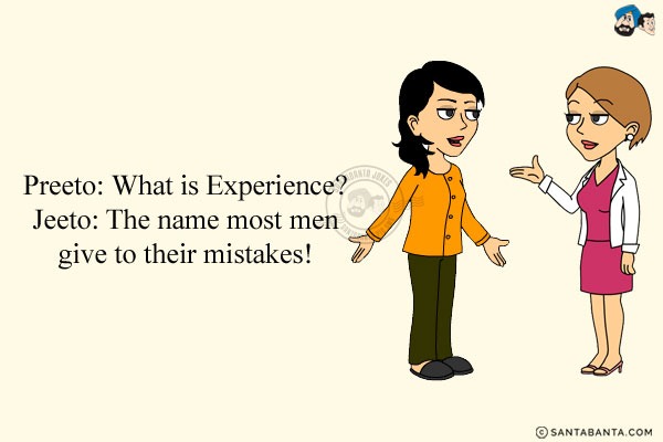 Preeto: What is Experience?<br/>
Jeeto: The name most men give to their mistakes!