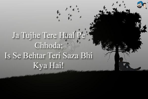 Ja Tujhe Tere Haal Pe Chhoda;<br/>
Is Se Behtar Teri Saza Bhi Kya Hai!