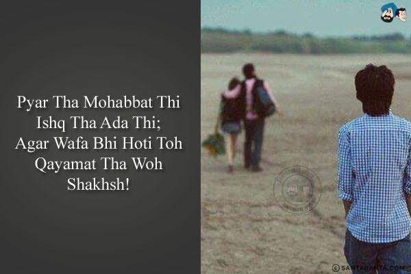 Pyar Tha Mohabbat Thi Ishq Tha Ada Thi;<br/>
Agar Wafa Bhi Hoti Toh Qayamat Tha Woh Shakhsh!