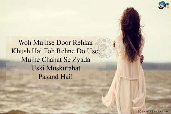 Woh Mujhse Door Rehkar Khush Hai Toh Rehne Do Use;<br/>
Mujhe Chahat Se Zyada Uski Muskurahat Pasand Hai!