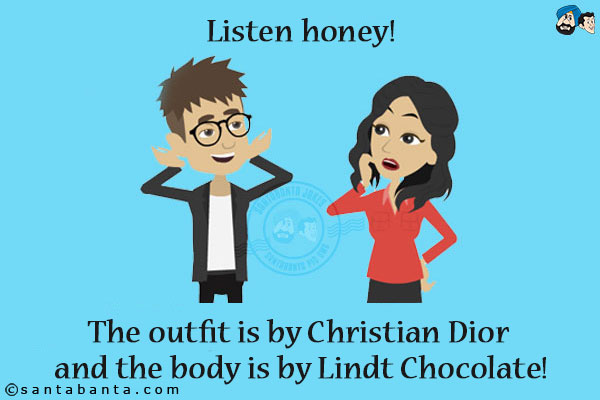 Listen honey! The outfit is by Christian Dior and the body is by Lindt Chocolate!