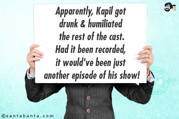 Apparently, Kapil got drunk & humiliated the rest of the cast.<br/>
Had it been recorded, it would've been just another episode of his show!