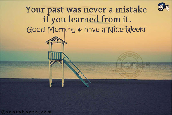 
Your past was never a mistake if you learned from it.<br/>
Good Morning & have a Nice Week!