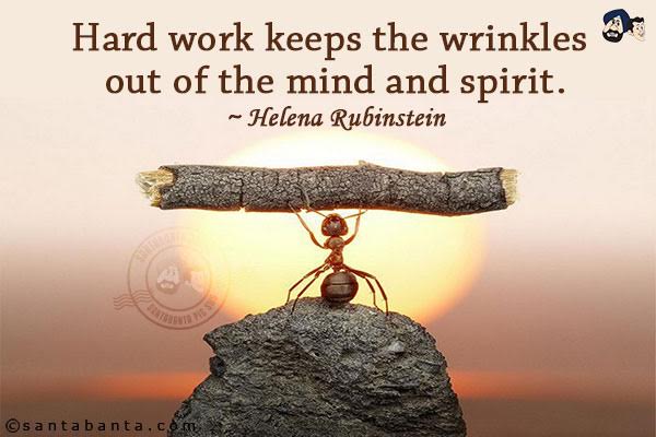 Hard work keeps the wrinkles out of the mind and spirit.