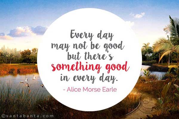  Every day may not be good, but there's something good in every day. 