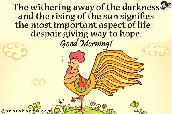 The withering away of the darkness and the rising of the sun signifies the most important aspect of life - despair giving way to hope.<br/>
Good Morning!