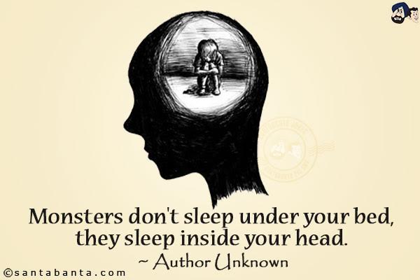 Monsters don't sleep under your bed, they sleep inside your head. 