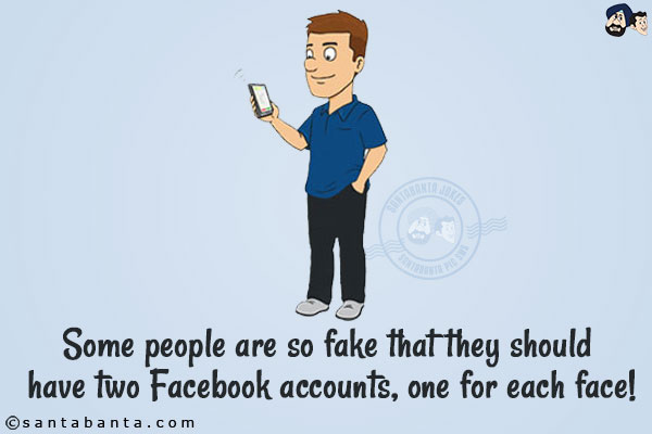 Some people are so fake that they should have two Facebook accounts, one for each  face!