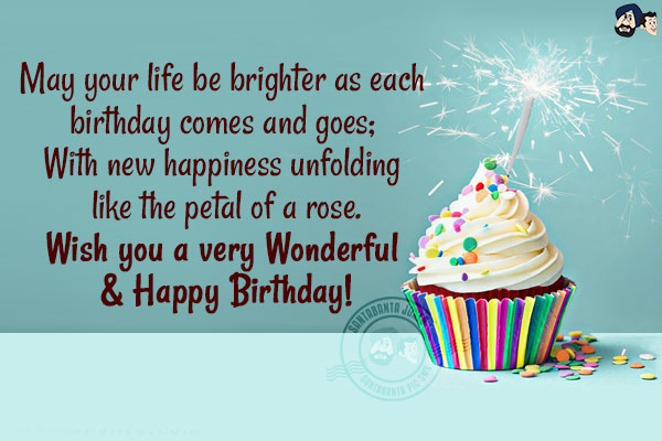 May your life be brighter as each birthday comes and goes; <br/>
With new happiness unfolding like the petal of a rose.<br/>
Wish you a very Wonderful & Happy Birthday!