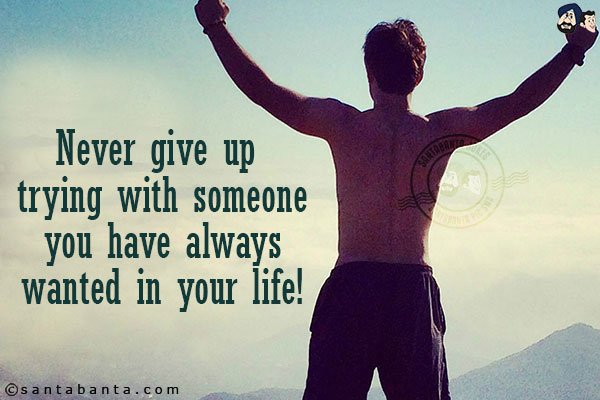 Never give up trying with someone you have always wanted in your life!