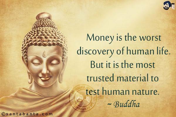 Money is the worst discovery of human life. But it is the most trusted material to test human nature.