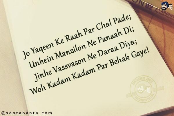 Jo Yaqeen Ke Raah Par Chal Pade;<br/>
Unhein Manzilon Ne Panaah Di;<br/>
Jinhe Vassvason Ne Daraa Diya;<br/>
Woh Kadam Kadam Par Behak Gaye!