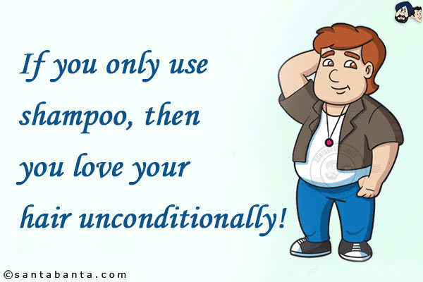 If you only use shampoo, then you love your hair unconditionally!