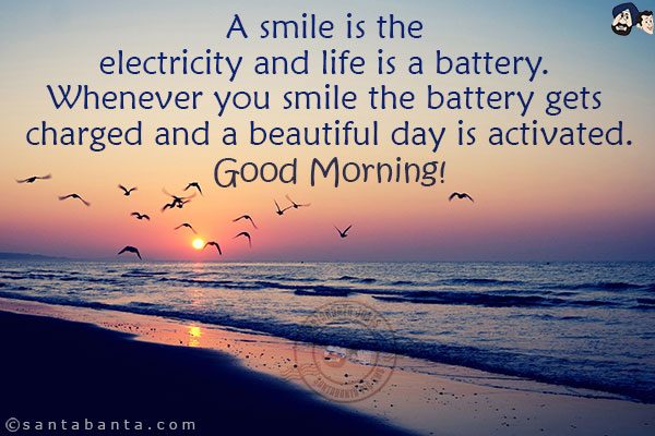 A smile is the electricity and life is a battery. Whenever you smile the battery gets charged and a beautiful day is activated.<br/>
Good Morning!