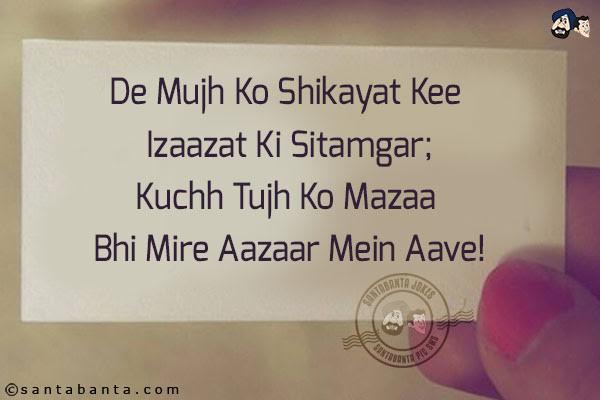 De Mujh Ko Shikayat Kee Izaazat Ki Sitamgar;<br/>
Kuchh Tujh Ko Mazaa Bhi Mire Aazaar Mein Aave!