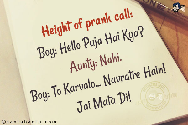 Height of prank call:<br/>
Boy: Hello Puja Hai Kya?<br/>
Aunty: Nahi.<br/>
Boy: To Karvalo... Navratre Hain! <br/>
Jai Mata Di!