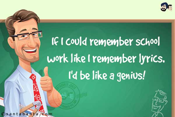 If I could remember school work like I remember lyrics. I'd be like a genius!