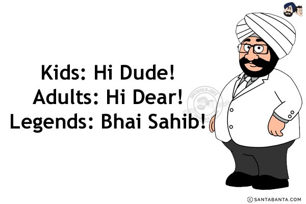 Kids: Hi Dude!<br/>
Adults: Hi Dear!<br/>
Legends: Bhai Sahib!