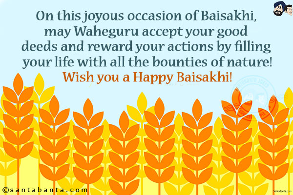 On this joyous occasion of Baisakhi, may Waheguru accept your good deeds and reward your actions by filling your life with all the bounties of nature!<br/>
Wish you a Happy Baisakhi!