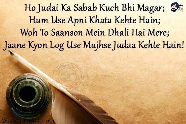 Ho Judai Ka Sabab Kuch Bhi Magar;<br/>
Hum Use Apni Khata Kehte Hain;<br/>
Woh To Saanson Mein Dhali Hai Mere;<br/>
Jaane Kyon Log Use Mujhse Judaa Kehte Hain!