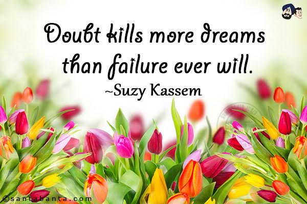 Doubt kills more dreams than failure ever  will.