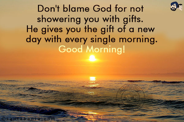 Don't blame God for not showering you with gifts. He gives you the gift of a new day with every single morning.<br/>
Good Morning!