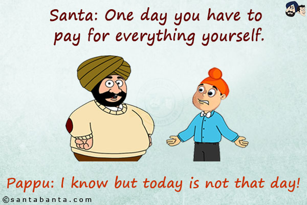 Santa: One day you have to pay for everything yourself.<br/>
Pappu: I know but today is not that day!