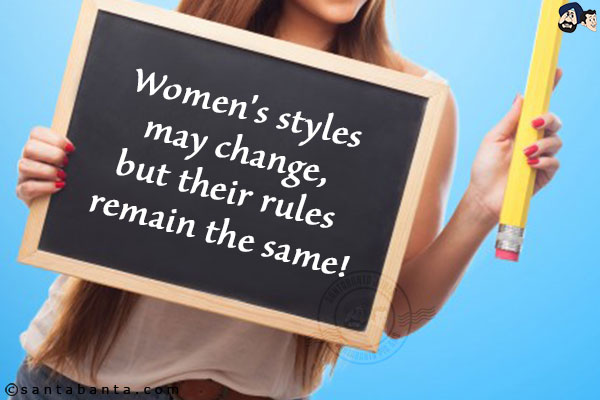 Women`s styles may change, but their rules remain the same!