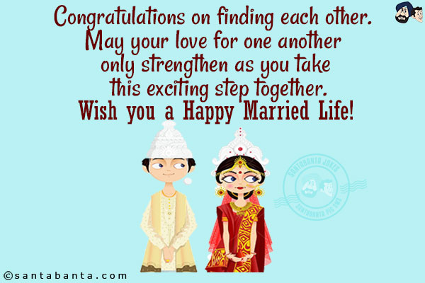 Congratulations on finding each other. May your love for one another only strengthen as you take this exciting step together.<br/>
Wish you a Happy Married Life!