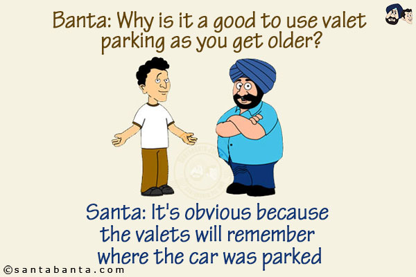 Banta: Why is it a good to use valet parking as you get older?<br/>
Santa: It's obvious because the valets will remember where the car was parked