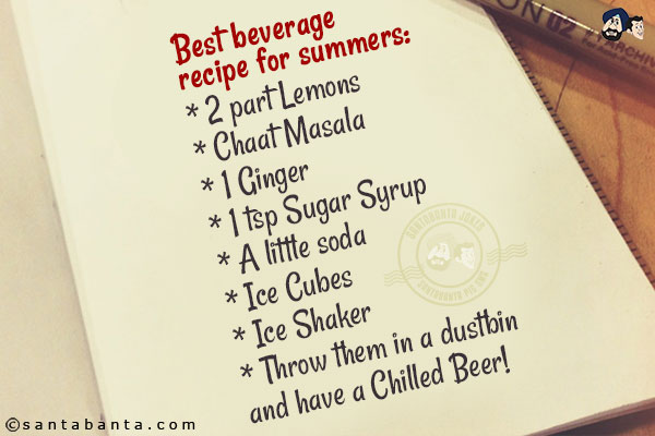 Best beverage recipe for summers:<br/>
* 2 part Lemons<br/>
* Chaat Masala<br/>
* 1 Ginger<br/>
* 1 tsp Sugar Syrup<br/>
* A little soda<br/>
* Ice Cubes<br/>
* Ice Shaker<br/>
* Throw them in a dustbin and have a Chilled Beer!