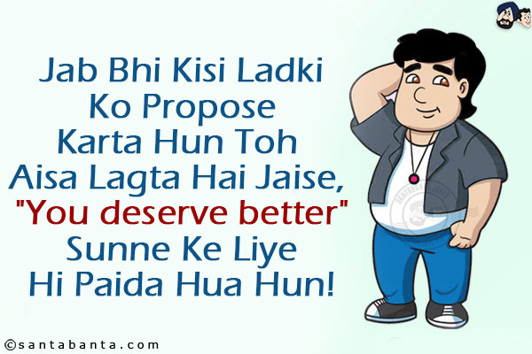 Jab Bhi Kisi Ladki Ko Propose Karta Hun Toh Aisa Lagta Hai Jaise, `You deserve better` Sunne Ke Liye Hi Paida Hua Hun!