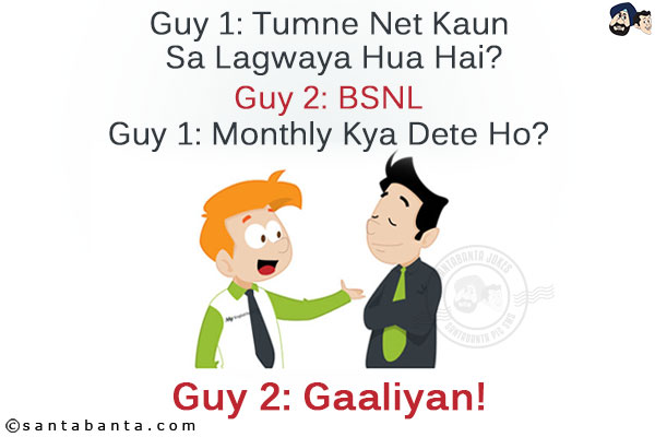 Guy 1: Tumne Net Kaun Sa Lagwaya Hua Hai?<br/>
Guy 2: BSNL<br/>
Guy 1: Monthly Kya Dete Ho?<br/>
Guy 2: Gaaliyan!